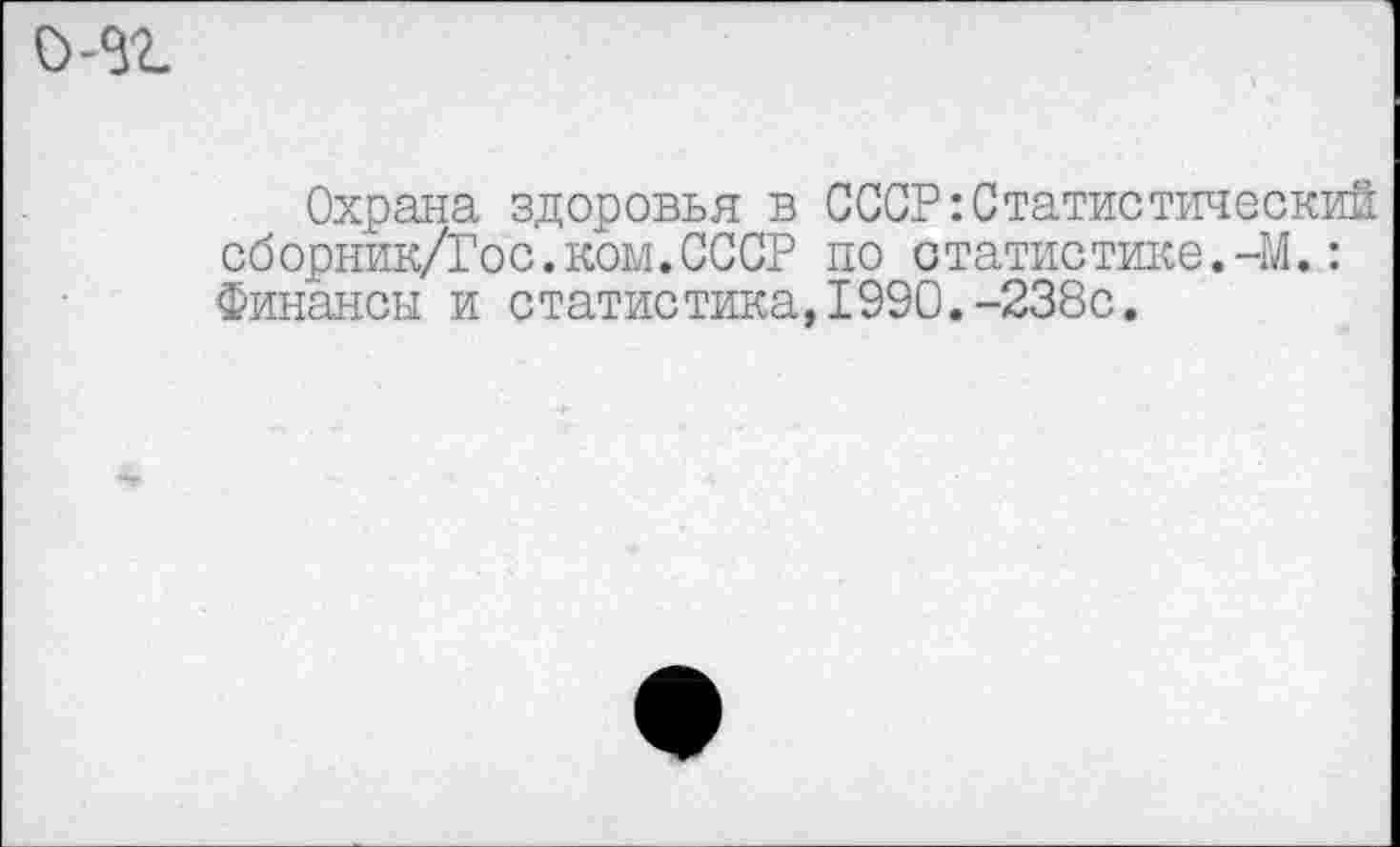 ﻿Охрана здоровья в СССР Статистический сборник/Гос.ком.СССР по статистике.-М.: Финансы и статистика,1990.-238с.